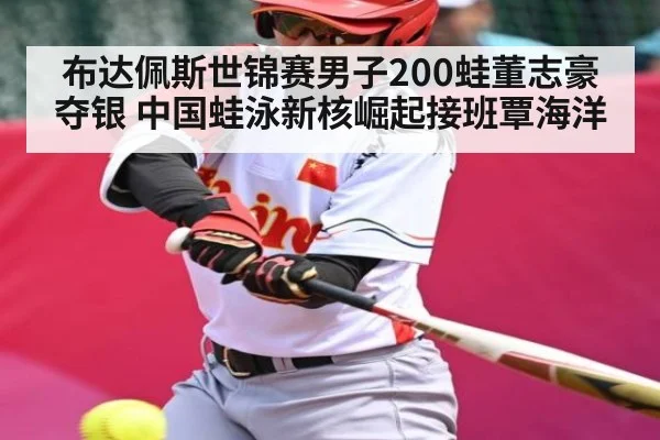 布达佩斯世锦赛男子200蛙董志豪夺银 中国蛙泳新核崛起接班覃海洋