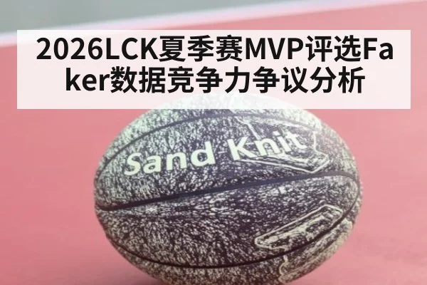 2026LCK夏季赛MVP评选Faker数据竞争力争议分析