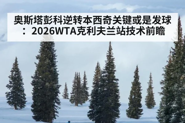 奥斯塔彭科逆转本西奇关键或是发球:2026WTA克利夫兰站技术前瞻