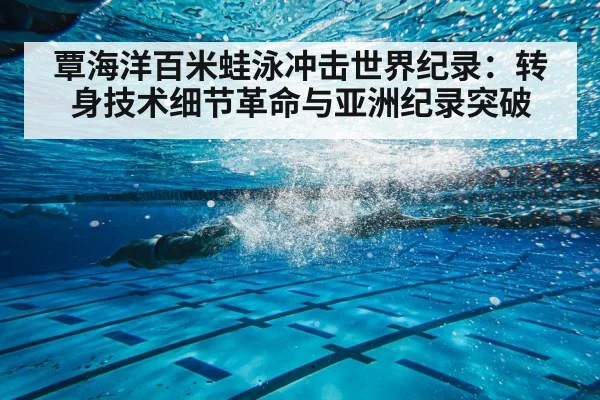 覃海洋百米蛙泳冲击世界纪录：转身技术细节革命与亚洲纪录突破